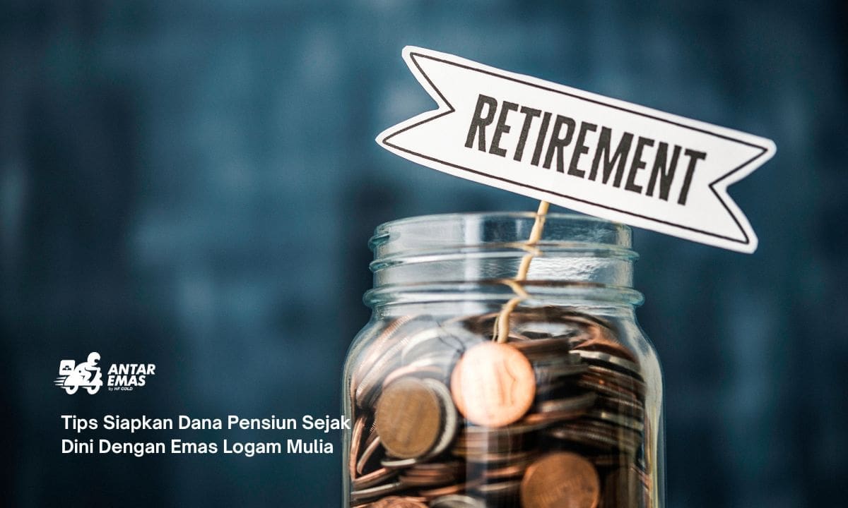 Tips Siapkan Dana Pensiun Sejak Dini Dengan Emas Logam Mulia